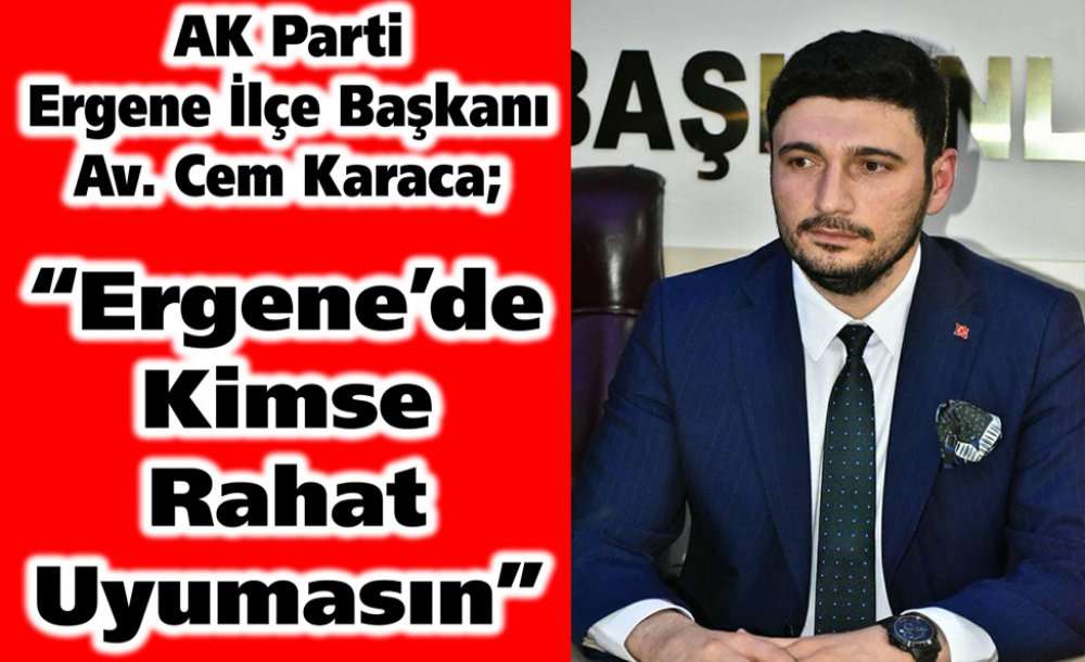 Ak Parti Ergene İlçe Başkanı Av. Cem Karaca; “Ergene'de Kimse Rahat Uyumasın”