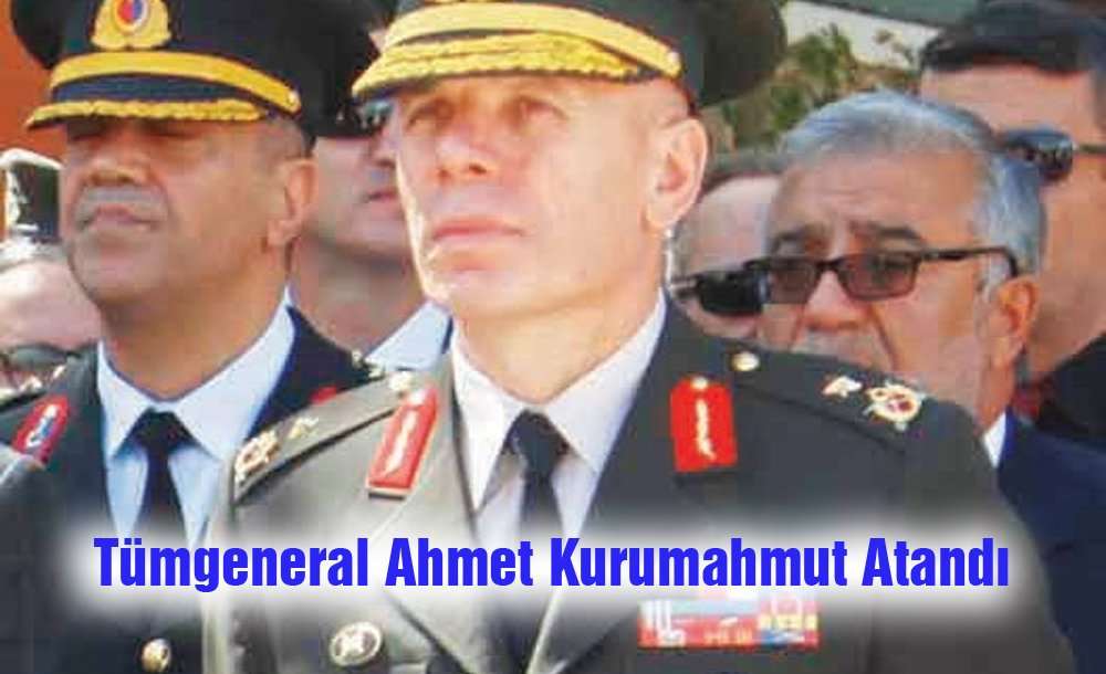 Tümgeneral Ahmet Kurumahmut Atandı 