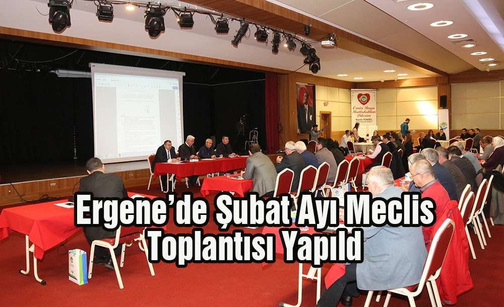 Ergene'de Şubat Ayı Meclis Toplantısı Yapıldı