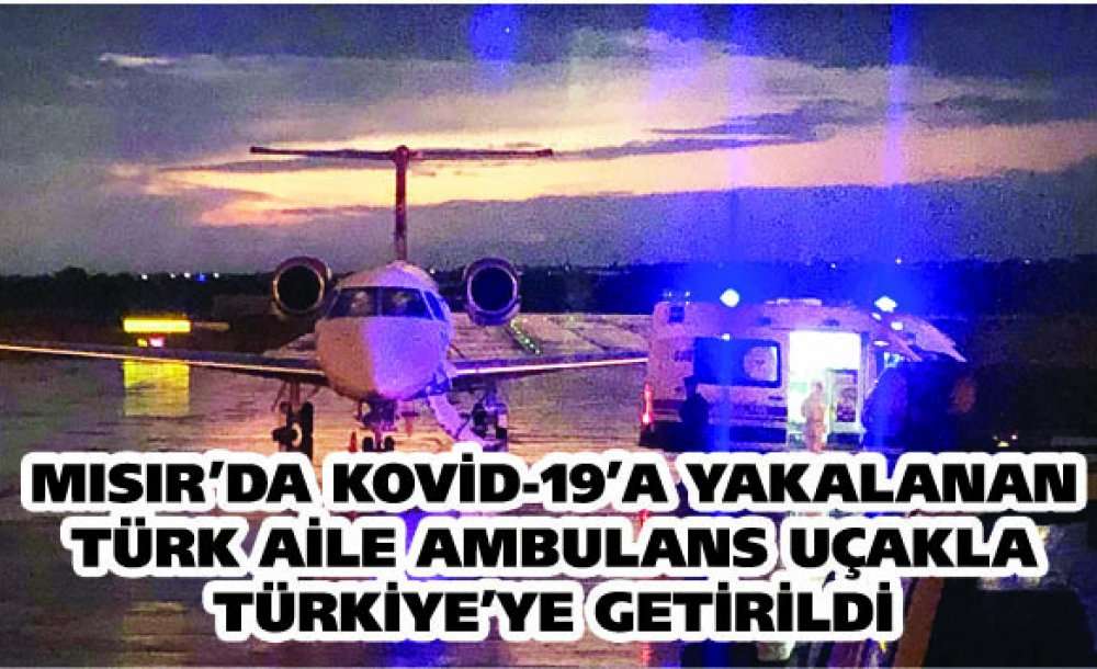 Mısır'da Kovid-19'a Yakalanan Türk Aile Ambulans Uçakla Türkiye'ye Getirildi